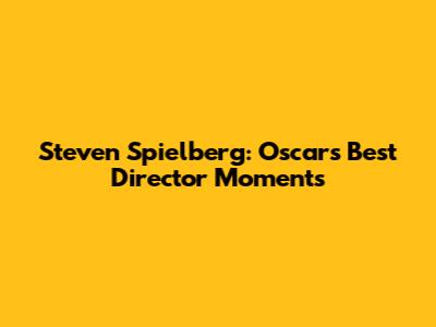 Steven Spielberg: Oscar's Best Director Moments