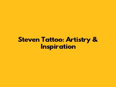 Steven Tattoo: Artistry & Inspiration