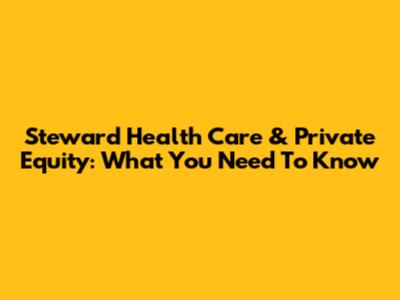 Steward Health Care & Private Equity: What You Need To Know
