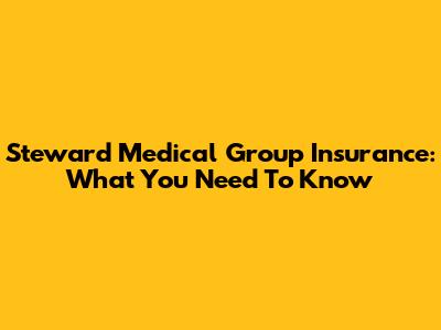 Steward Medical Group Insurance: What You Need To Know