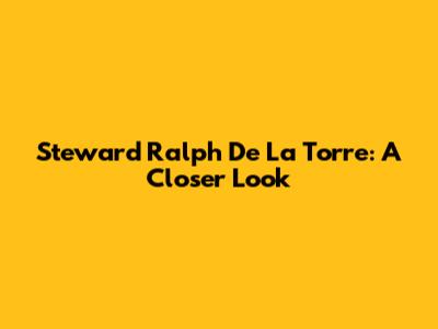 Steward Ralph De La Torre: A Closer Look