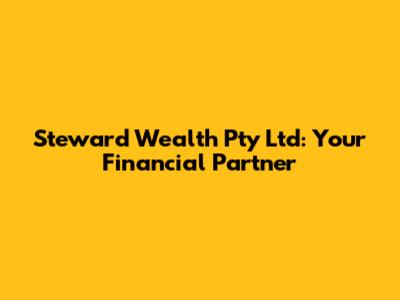 Steward Wealth Pty Ltd: Your Financial Partner