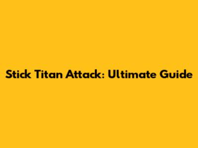 Stick Titan Attack: Ultimate Guide