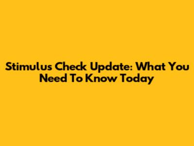 Stimulus Check Update: What You Need To Know Today