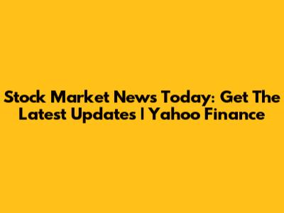 Stock Market News Today: Get The Latest Updates | Yahoo Finance