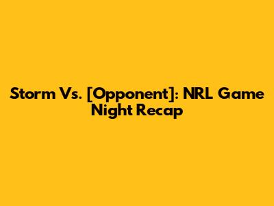 Storm Vs. [Opponent]: NRL Game Night Recap