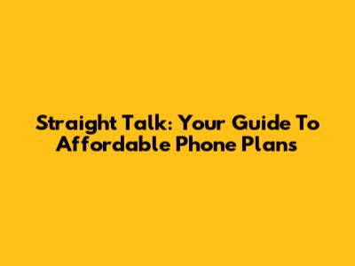 Straight Talk: Your Guide To Affordable Phone Plans