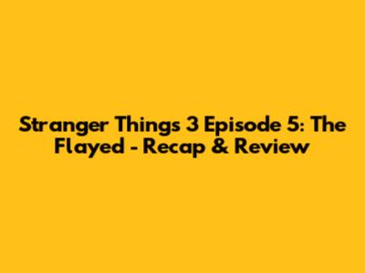 Stranger Things 3 Episode 5: The Flayed - Recap & Review