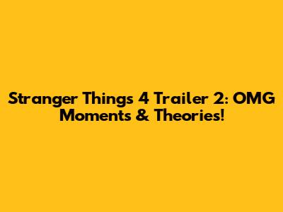Stranger Things 4 Trailer 2: OMG Moments & Theories!