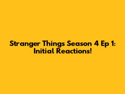 Stranger Things Season 4 Ep 1: Initial Reactions!