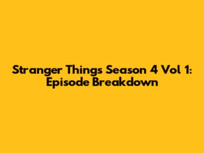 Stranger Things Season 4 Vol 1: Episode Breakdown