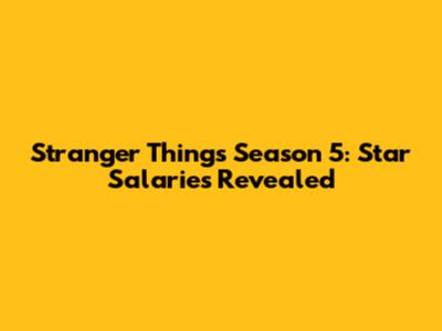 Stranger Things Season 5: Star Salaries Revealed