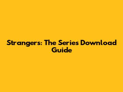 Strangers: The Series Download Guide