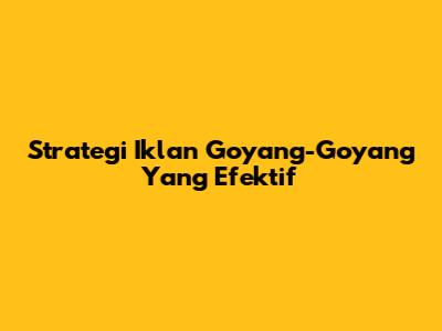 Strategi Iklan Goyang-Goyang Yang Efektif