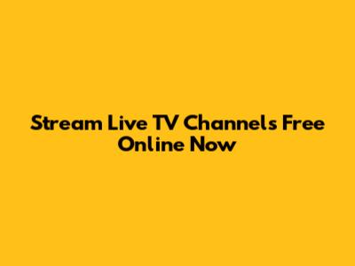 Stream Live TV Channels Free Online Now