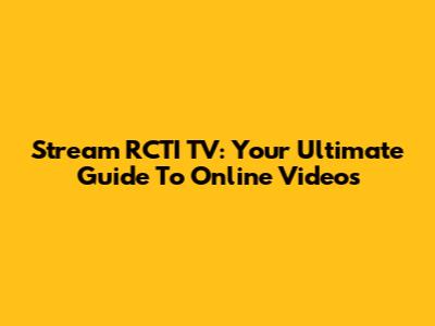 Stream RCTI TV: Your Ultimate Guide To Online Videos