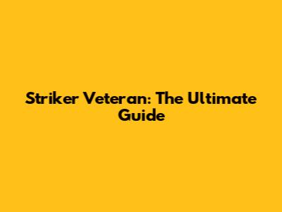 Striker Veteran: The Ultimate Guide