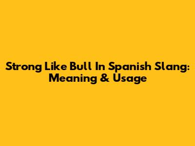 Strong Like Bull In Spanish Slang: Meaning & Usage