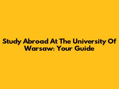 Study Abroad At The University Of Warsaw: Your Guide