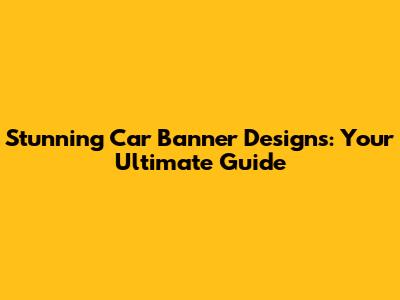 Stunning Car Banner Designs: Your Ultimate Guide