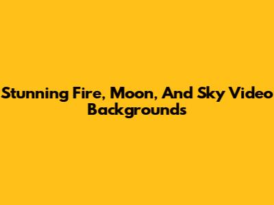 Stunning Fire, Moon, And Sky Video Backgrounds