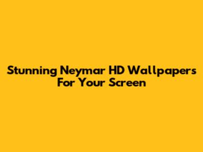 Stunning Neymar HD Wallpapers For Your Screen