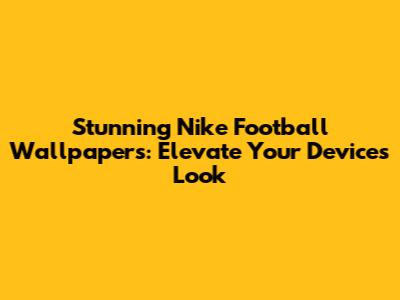 Stunning Nike Football Wallpapers: Elevate Your Device's Look