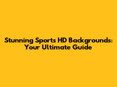 Stunning Sports HD Backgrounds: Your Ultimate Guide