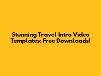 Stunning Travel Intro Video Templates: Free Downloads!