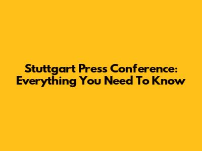 Stuttgart Press Conference: Everything You Need To Know
