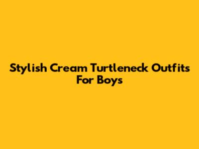 Stylish Cream Turtleneck Outfits For Boys