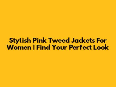 Stylish Pink Tweed Jackets For Women | Find Your Perfect Look