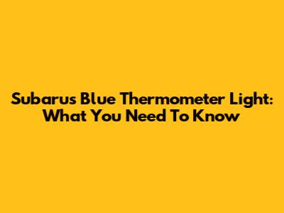 Subaru's Blue Thermometer Light: What You Need To Know