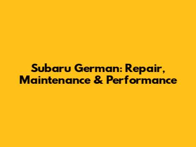 Subaru German: Repair, Maintenance & Performance