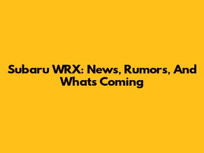 Subaru WRX: News, Rumors, And What's Coming