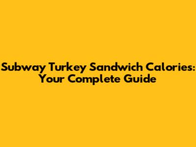 Subway Turkey Sandwich Calories: Your Complete Guide