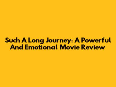 Such A Long Journey: A Powerful And Emotional Movie Review