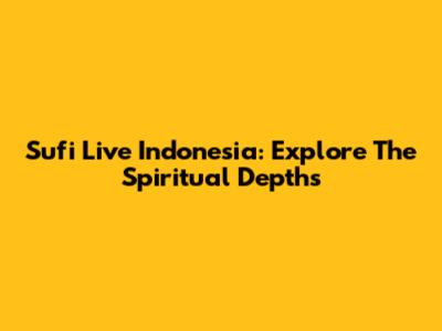 Sufi Live Indonesia: Explore The Spiritual Depths