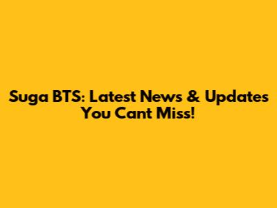 Suga BTS: Latest News & Updates You Can't Miss!