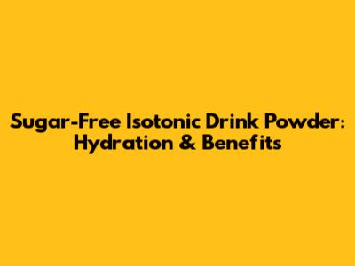 Sugar-Free Isotonic Drink Powder: Hydration & Benefits