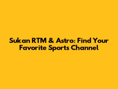 Sukan RTM & Astro: Find Your Favorite Sports Channel