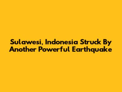Sulawesi, Indonesia Struck By Another Powerful Earthquake