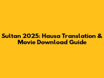 Sultan 2025: Hausa Translation & Movie Download Guide