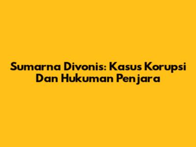 Sumarna Divonis: Kasus Korupsi Dan Hukuman Penjara