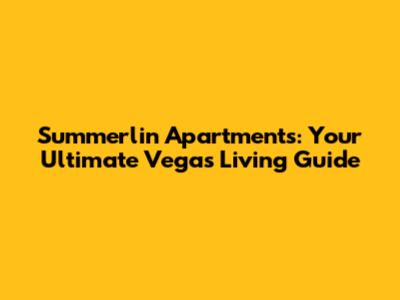 Summerlin Apartments: Your Ultimate Vegas Living Guide