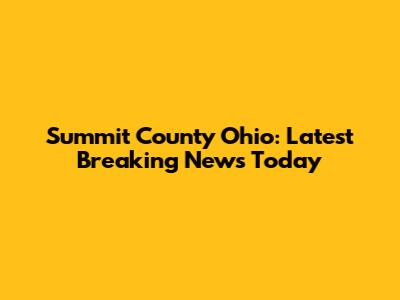 Summit County Ohio: Latest Breaking News Today