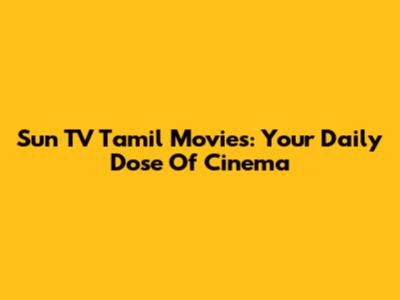 Sun TV Tamil Movies: Your Daily Dose Of Cinema