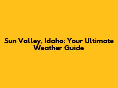 Sun Valley, Idaho: Your Ultimate Weather Guide