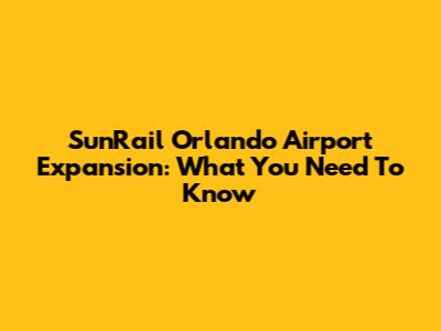 SunRail Orlando Airport Expansion: What You Need To Know