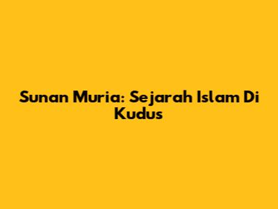Sunan Muria: Sejarah Islam Di Kudus